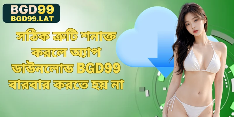 সঠিক ত্রুটি শনাক্ত করলে অ্যাপ ডাউনলোড BGD99 বারবার করতে হয় না