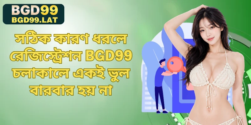 সঠিক কারণ ধরলে রেজিস্ট্রেশন BGD99 চলাকালে একই ভুল বারবার হয় না